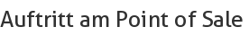 Auftritt am Point of Sale
